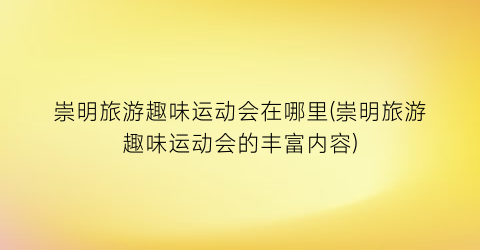 崇明旅游趣味运动会在哪里(崇明旅游趣味运动会的丰富内容)