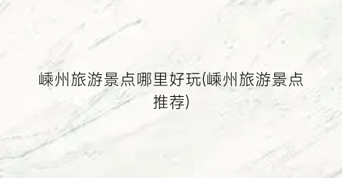 嵊州旅游景点哪里好玩(嵊州旅游景点推荐)