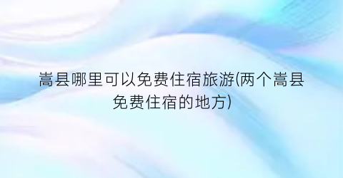 嵩县哪里可以免费住宿旅游(两个嵩县免费住宿的地方)