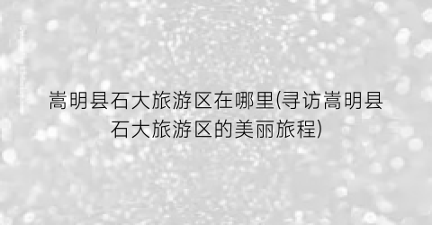 嵩明县石大旅游区在哪里(寻访嵩明县石大旅游区的美丽旅程)