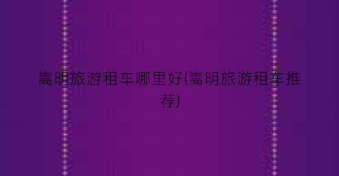 嵩明旅游租车哪里好(嵩明旅游租车推荐)