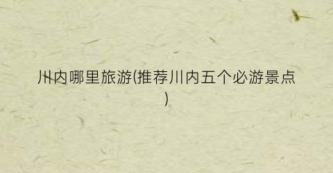 川内哪里旅游(推荐川内五个必游景点)