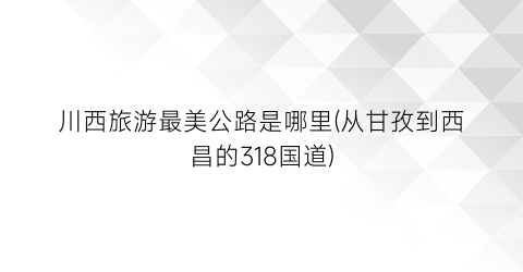川西旅游最美公路是哪里(从甘孜到西昌的318国道)