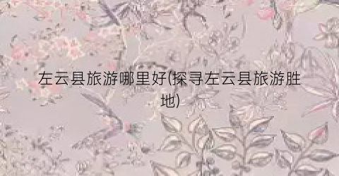 左云县旅游哪里好(探寻左云县旅游胜地)