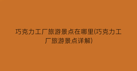 巧克力工厂旅游景点在哪里(巧克力工厂旅游景点详解)