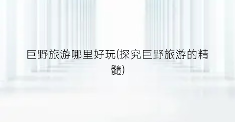 巨野旅游哪里好玩(探究巨野旅游的精髓)