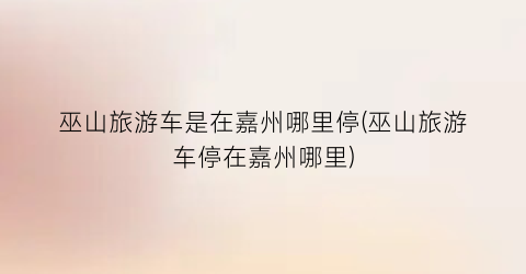 巫山旅游车是在嘉州哪里停(巫山旅游车停在嘉州哪里)