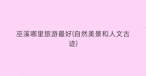 巫溪哪里旅游最好(自然美景和人文古迹)