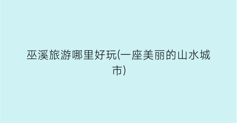 巫溪旅游哪里好玩(一座美丽的山水城市)