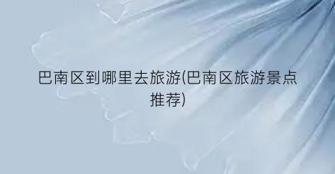 巴南区到哪里去旅游(巴南区旅游景点推荐)