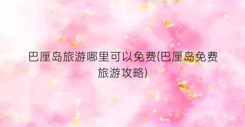巴厘岛旅游哪里可以免费(巴厘岛免费旅游攻略)