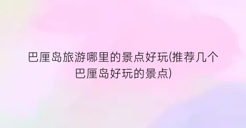 巴厘岛旅游哪里的景点好玩(推荐几个巴厘岛好玩的景点)