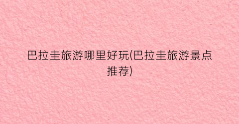 巴拉圭旅游哪里好玩(巴拉圭旅游景点推荐)
