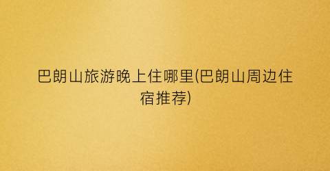 巴朗山旅游晚上住哪里(巴朗山周边住宿推荐)