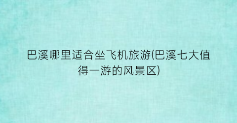 巴溪哪里适合坐飞机旅游(巴溪七大值得一游的风景区)