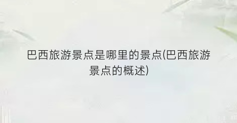 巴西旅游景点是哪里的景点(巴西旅游景点的概述)
