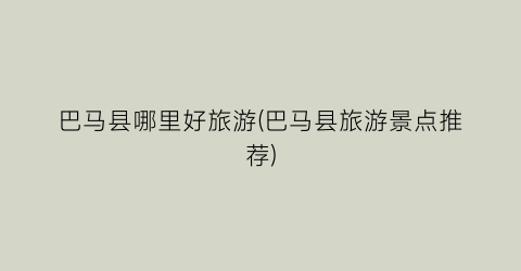 巴马县哪里好旅游(巴马县旅游景点推荐)