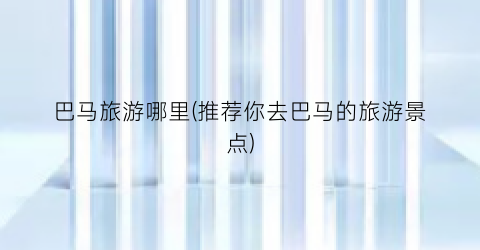 巴马旅游哪里(推荐你去巴马的旅游景点)