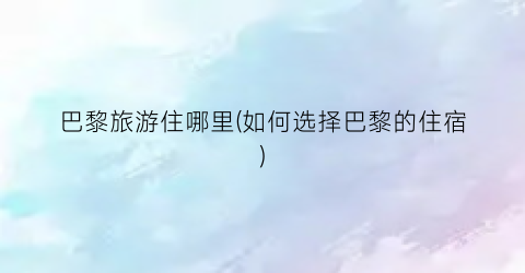 巴黎旅游住哪里(如何选择巴黎的住宿)