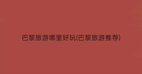 巴黎旅游哪里好玩(巴黎旅游推荐)