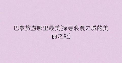 巴黎旅游哪里最美(探寻浪漫之城的美丽之处)