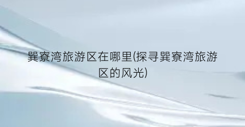 巽寮湾旅游区在哪里(探寻巽寮湾旅游区的风光)