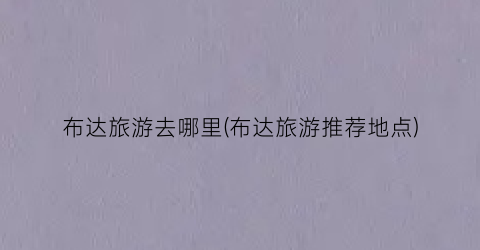 布达旅游去哪里(布达旅游推荐地点)