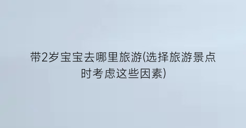 带2岁宝宝去哪里旅游(选择旅游景点时考虑这些因素)