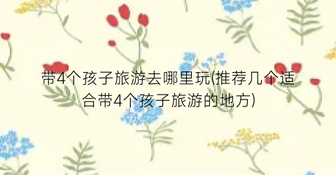 带4个孩子旅游去哪里玩(推荐几个适合带4个孩子旅游的地方)