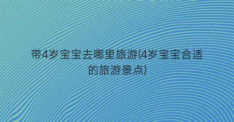 带4岁宝宝去哪里旅游(4岁宝宝合适的旅游景点)