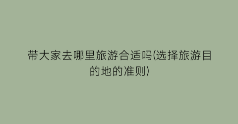 带大家去哪里旅游合适吗(选择旅游目的地的准则)