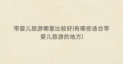 带婴儿旅游哪里比较好(有哪些适合带婴儿旅游的地方)