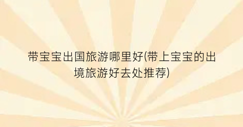 带宝宝出国旅游哪里好(带上宝宝的出境旅游好去处推荐)