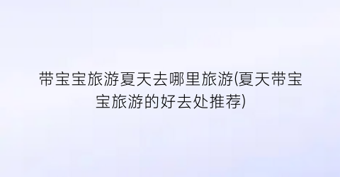带宝宝旅游夏天去哪里旅游(夏天带宝宝旅游的好去处推荐)