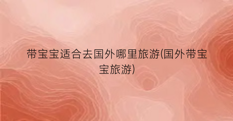 带宝宝适合去国外哪里旅游(国外带宝宝旅游)