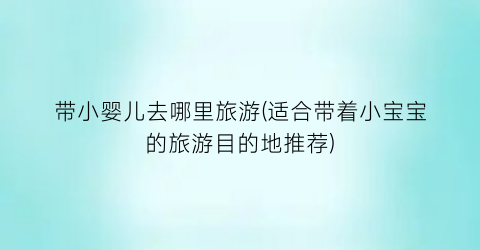 带小婴儿去哪里旅游(适合带着小宝宝的旅游目的地推荐)