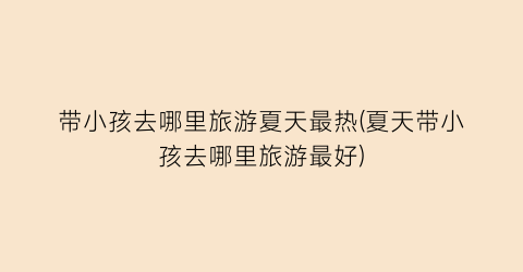 带小孩去哪里旅游夏天最热(夏天带小孩去哪里旅游最好)