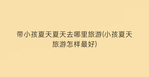 带小孩夏天夏天去哪里旅游(小孩夏天旅游怎样最好)