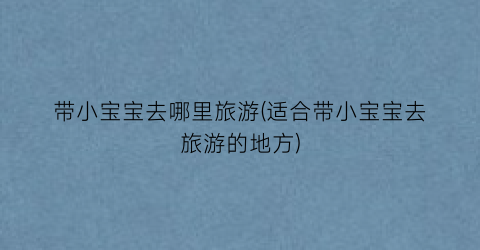 带小宝宝去哪里旅游(适合带小宝宝去旅游的地方)