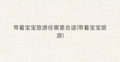 带着宝宝旅游住哪里合适(带着宝宝旅游)