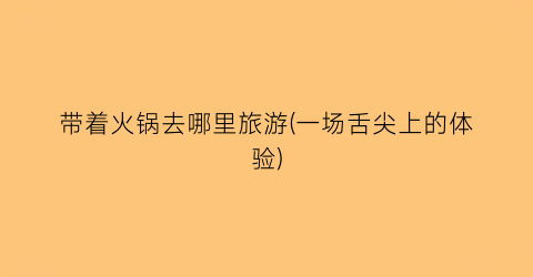 带着火锅去哪里旅游(一场舌尖上的体验)