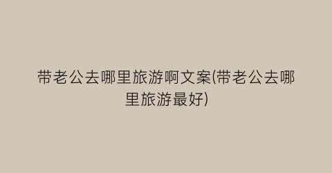 带老公去哪里旅游啊文案(带老公去哪里旅游最好)