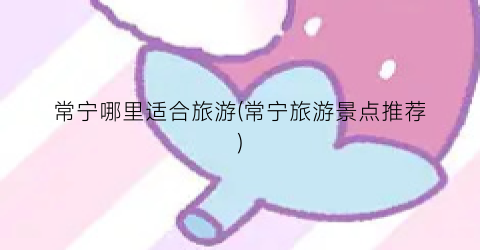 常宁哪里适合旅游(常宁旅游景点推荐)