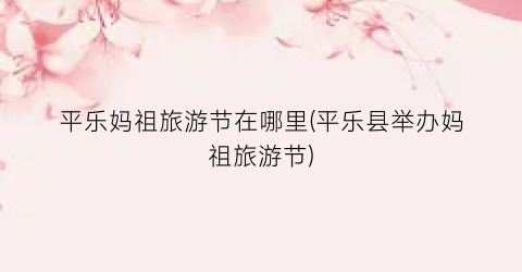 平乐妈祖旅游节在哪里(平乐县举办妈祖旅游节)