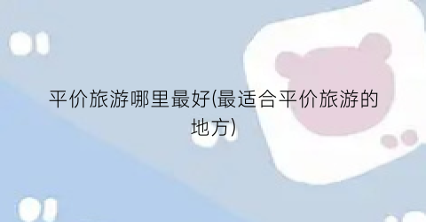 平价旅游哪里最好(最适合平价旅游的地方)