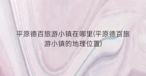 平原德百旅游小镇在哪里(平原德百旅游小镇的地理位置)