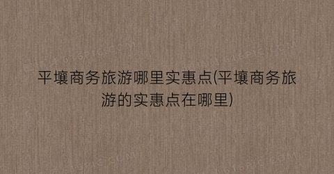 平壤商务旅游哪里实惠点(平壤商务旅游的实惠点在哪里)