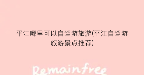 平江哪里可以自驾游旅游(平江自驾游旅游景点推荐)