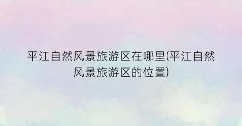 平江自然风景旅游区在哪里(平江自然风景旅游区的位置)