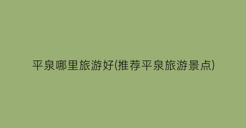 平泉哪里旅游好(推荐平泉旅游景点)